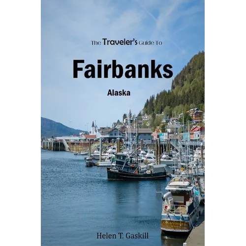The Traveler's Guide To Fairbanks, Alaska: "Discover Fairbanks Like a Local: The Ultimate Insider's Handbook"