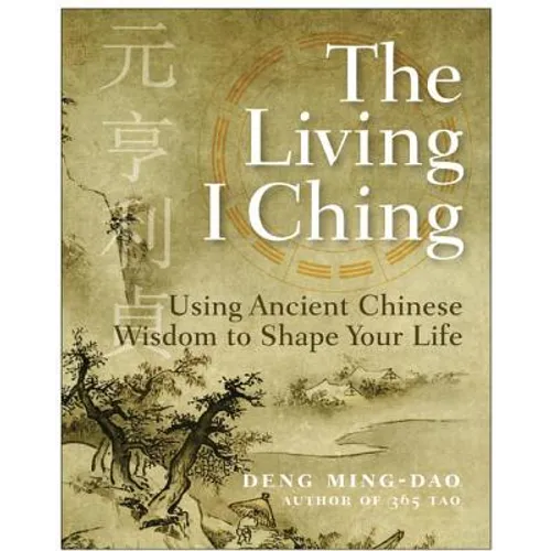 The Living I Ching: Using Ancient Chinese Wisdom to Shape Your Life