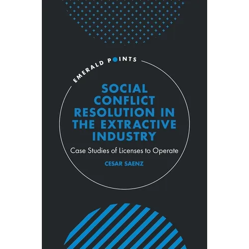 Social Conflict Resolution in the Extractive Industry: Case Studies of Licenses to Operate