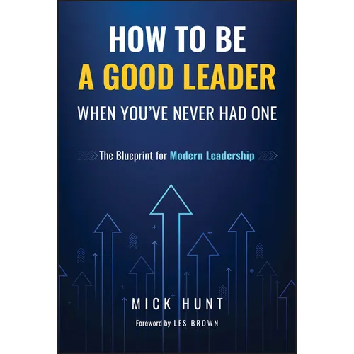 How to Be a Good Leader When You've Never Had One: The Blueprint for Modern Leadership