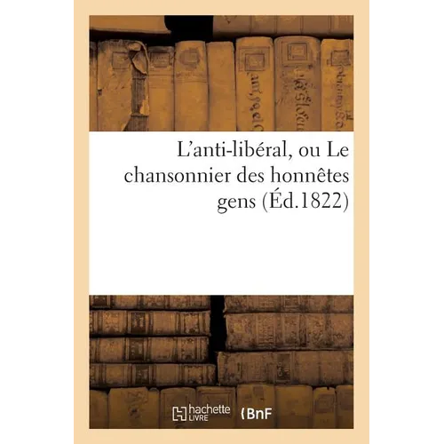 L'Anti-Libéral, Ou Le Chansonnier Des Honnêtes Gens