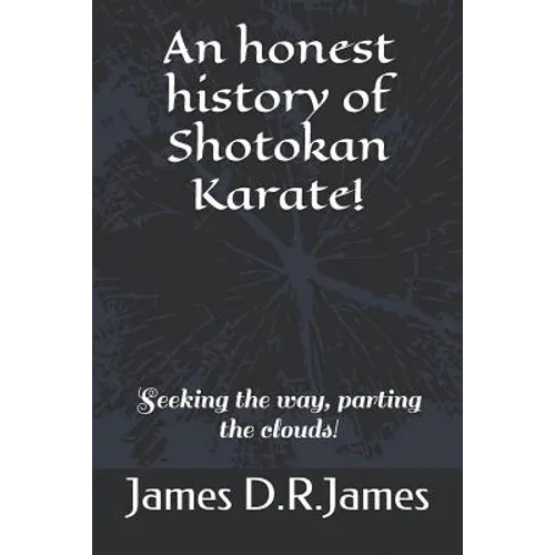 An Honest History of Shotokan Karate!: Seeking the Way, Parting the Clouds!