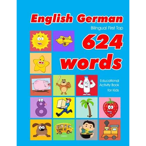 English - German Bilingual First Top 624 Words Educational Activity Book for Kids: Easy vocabulary learning flashcards best for infants babies toddler