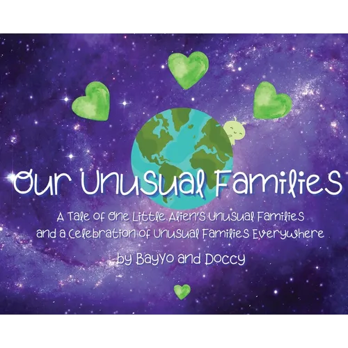 Our Unusual Families: A Tale of One Little Alien's Unusual Families and a Celebration of Unusual Families Everywhere
