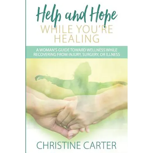 Help and Hope While You're Healing: A woman's guide toward wellness while recovering from injury, surgery, or illness
