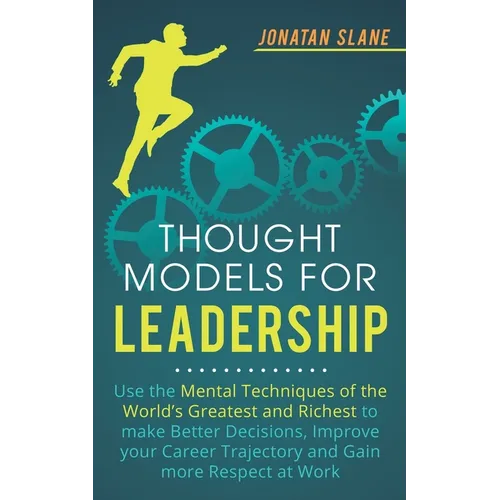 Thought Models for Leadership: Use the mental techniques of the world´s greatest and richest to make better decisions, improve your career trajectory