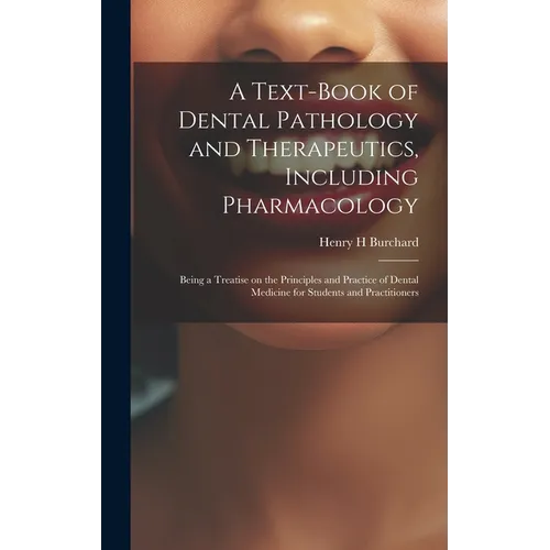 A Text-book of Dental Pathology and Therapeutics, Including Pharmacology: Being a Treatise on the Principles and Practice of Dental Medicine for Stude