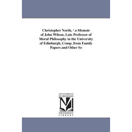 Christopher North, ' a Memoir of John Wilson, Late Professor of Moral Philosophy in the University of Edinburgh, Comp. from Family Papers and Other So