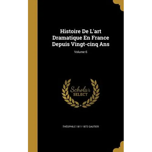 Histoire De L'art Dramatique En France Depuis Vingt-cinq Ans; Volume 6