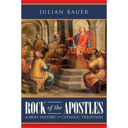 Rock of the Apostles A Brief History of Catholic Tradition