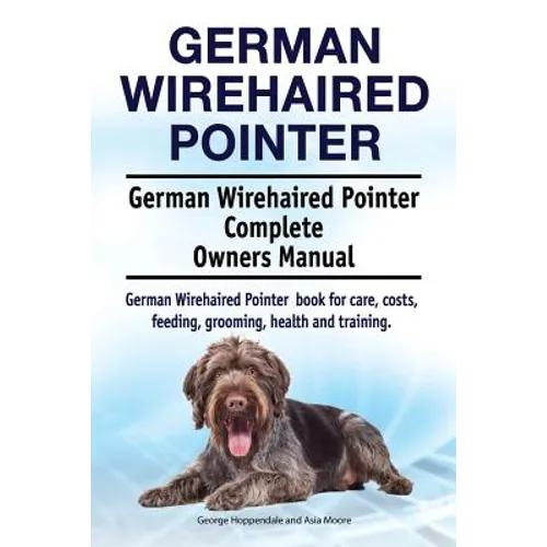 German Wirehaired Pointer. German Wirehaired Pointer Complete Owners Manual. German Wirehaired Pointer book for care, costs, feeding, grooming, health