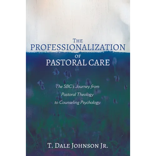 The Professionalization of Pastoral Care: The Sbc's Journey from Pastoral Theology to Counseling Psychology