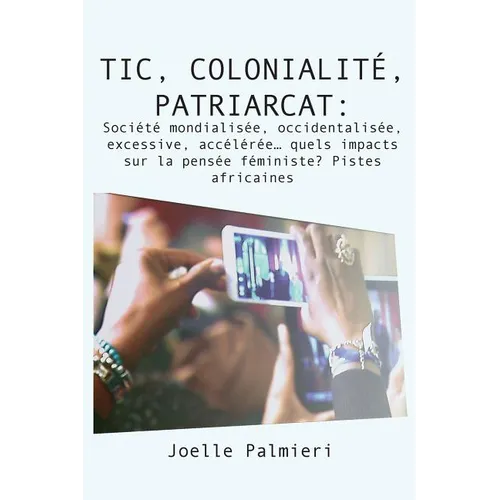 TIC, colonialite, patriarcat: Societe mondialisee, occidentalisee, excessive, acceleree quels impacts sur la pensée féministe? Pistes africaines