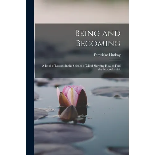 Being and Becoming; a Book of Lessons in the Science of Mind Showing How to Find the Personal Spirit