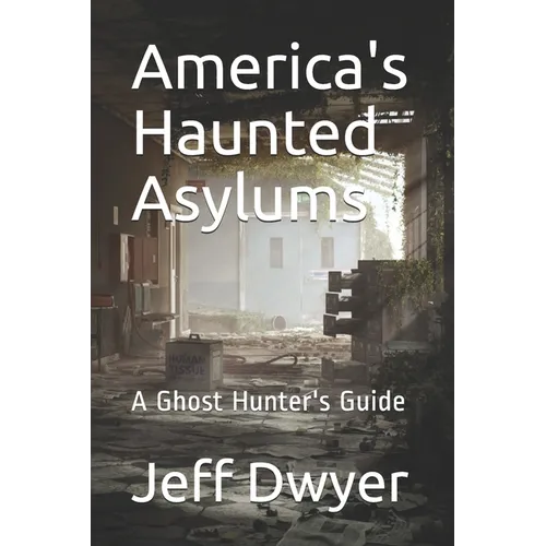 America's Haunted Asylums: A Ghost Hunter's Guide