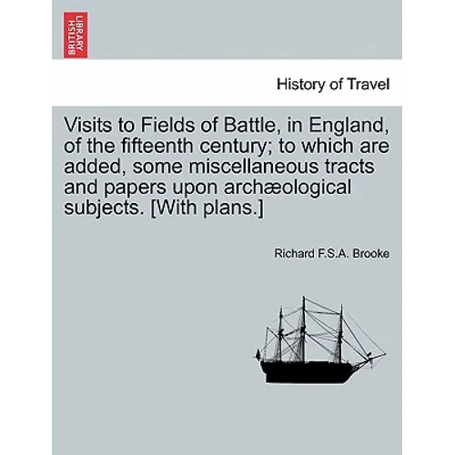 Visits to Fields of Battle, in England, of the Fifteenth Century; To Which Are Added, Some Miscellaneous Tracts and Papers Upon Archæological Subjects