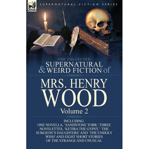 The Collected Supernatural and Weird Fiction of Mrs Henry Wood: Volume 2-Including One Novella, 'Sandstone Torr, ' Three Novelettes, 'Ketira the Gypsy
