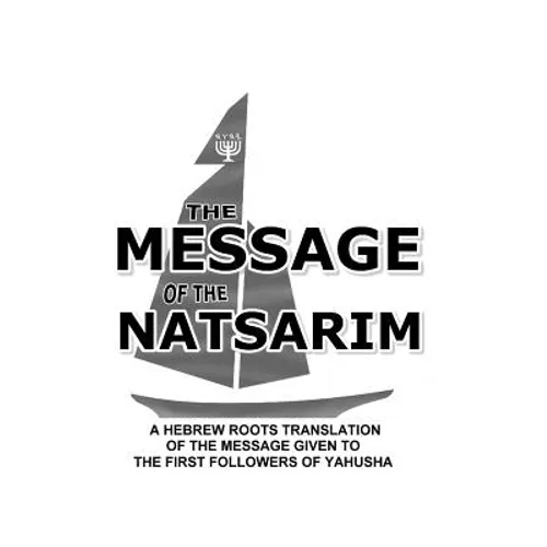 Message Of The Natsarim: A Hebrew Roots Translation Of The Message Given To The First Followers Of Yahusha