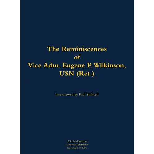 The Reminiscences of Vice Adm. Eugene P. Wilkinson, USN (Ret.): 1918-2013
