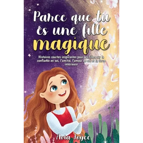Parce que tu es une fille magique: Histoires courtes inspirantes pour les filles sur la confiance en soi, l'amitié, l'amour de soi et la force intérie