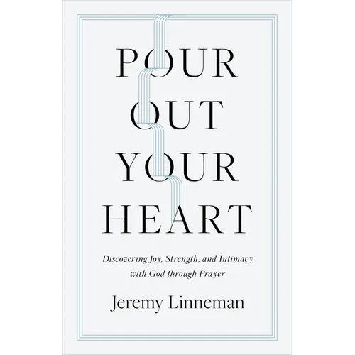 Pour Out Your Heart: Discovering Joy, Strength, and Intimacy with God Through Prayer