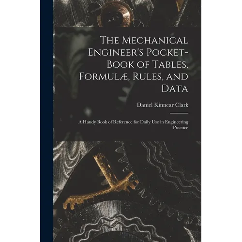 The Mechanical Engineer's Pocket-Book of Tables, Formulæ, Rules, and Data: A Handy Book of Reference for Daily Use in Engineering Practice