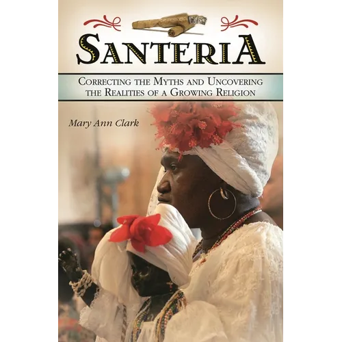Santeria: Correcting the Myths and Uncovering the Realities of a Growing Religion