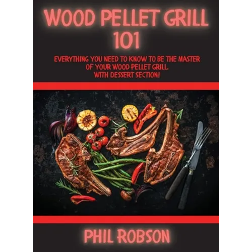 Wood Pellet Grill 101: Everything You Need to Know to Be the Master of Your Wood Pellet Grill. With Dessert Section!