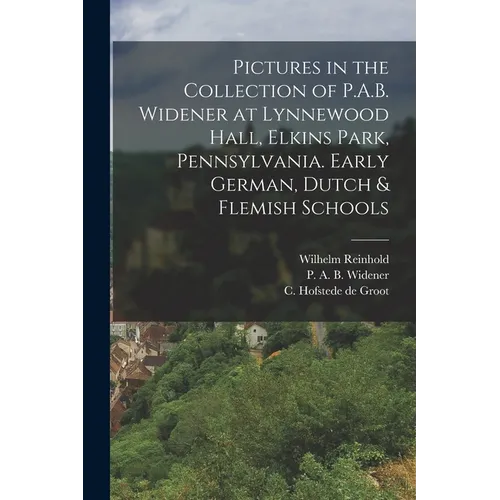 Pictures in the Collection of P.A.B. Widener at Lynnewood Hall, Elkins Park, Pennsylvania. Early German, Dutch & Flemish Schools