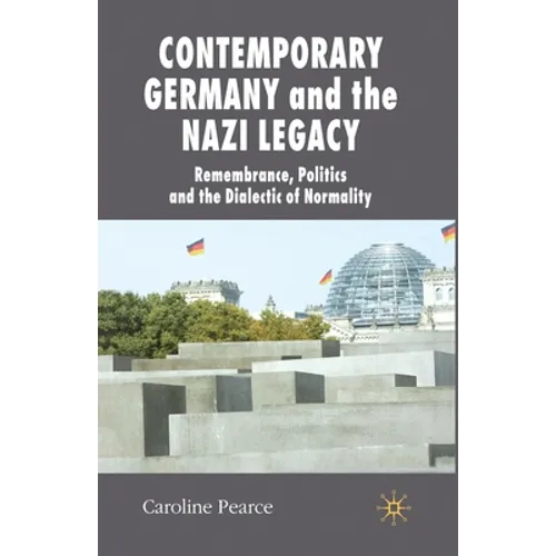 Contemporary Germany and the Nazi Legacy: Remembrance, Politics and the Dialectic of Normality