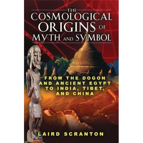 The Cosmological Origins of Myth and Symbol: From the Dogon and Ancient Egypt to India, Tibet, and China