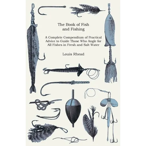The Book of Fish and Fishing - A Complete Compendium of Practical Advice to Guide Those Who Angle for All Fishes in Fresh and Salt Water