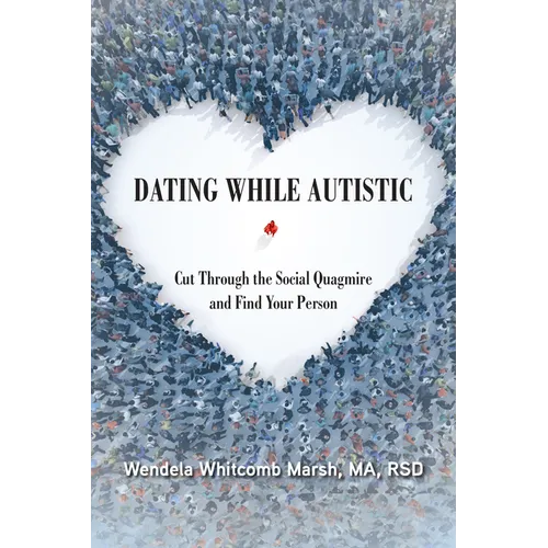 Dating While Autistic: Cut Through the Social Quagmire and Find Your Person