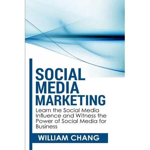 Social Media Marketing: Social Media Marketing- Learn the Social Media Influence and Witness the Power of Social Media for Business