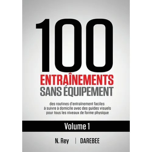 100 Entraînements Sans Équipement Vol. 1: des routines d'entraînement faciles à suivre à domicile avec des guides visuels pour tous les niveaux de for