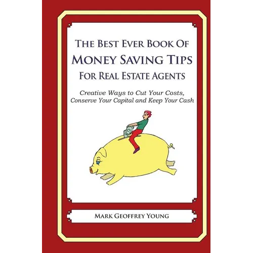 The Best Ever Book of Money Saving Tips for Real Estate Agents: Creative Ways to Cut Your Costs, Conserve Your Capital And Keep Your Cash