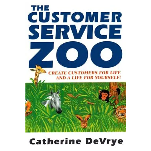 Customer Service Zoo: Create Customers for Liie-and a LIfe for Yourself