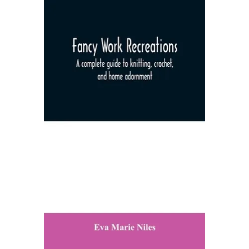 Fancy work recreations: a complete guide to knitting, crochet, and home adornment