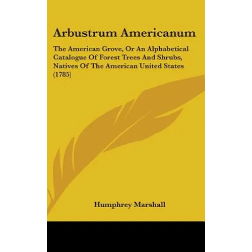Arbustrum Americanum: The American Grove, Or An Alphabetical Catalogue Of Forest Trees And Shrubs, Natives Of The American United States (1785)