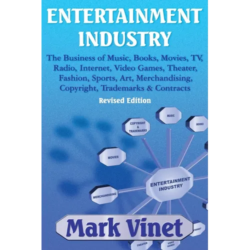 Entertainment Industry: The Business of Music, Books, Movies, TV, Radio, Internet, Video Games, Theater, Fashion, Sports, Art, Merchandising, Copyrigh
