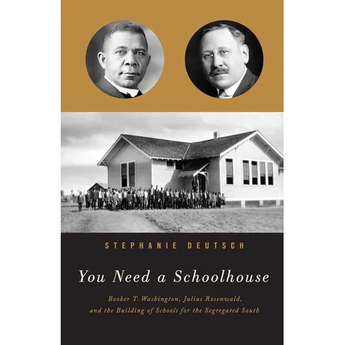 You Need a Schoolhouse: Booker T. Washington, Julius Rosenwald, and the Building of Schools for the Segregated South