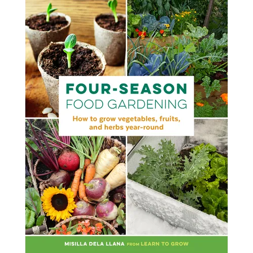 Four-Season Food Gardening: How to Grow Vegetables, Fruits, and Herbs Year-Round