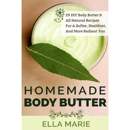 Homemade Body Butter: 29 DIY Body Butter & All Natural Recipes For a Softer, Healthier, and More Radiant You