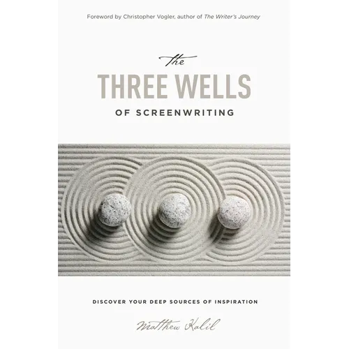 The Three Wells of Screenwriting: Discover Your Deep Sources of Inspiration