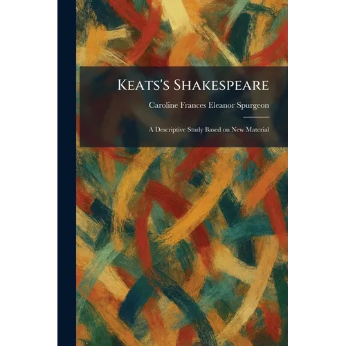 Keats's Shakespeare: A Descriptive Study Based on New Material