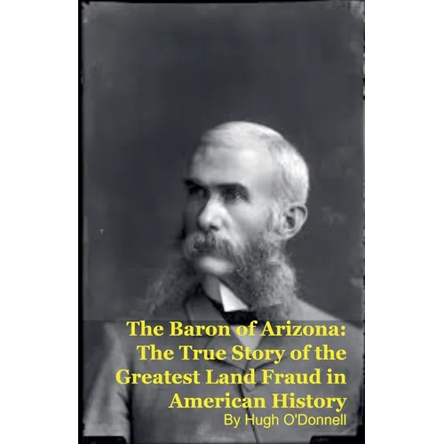 The Baron of Arizona: The True Story of the Greatest Land Fraud in American History