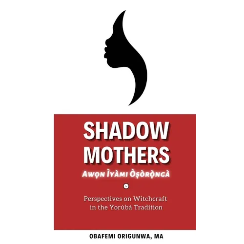 Shadow Mothers: Awon Ìyàmi Òṣòrọ̀ngà Perspectives on Witchcraft in the Yorùbá Tradition