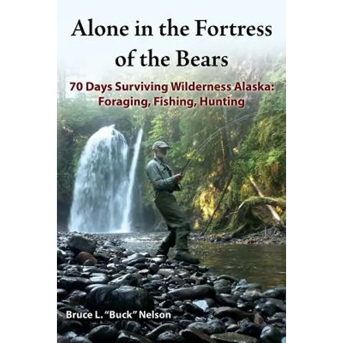 Alone in the Fortress of the Bears: 70 Days Surviving Wilderness Alaska: Foraging, Fishing, Hunting