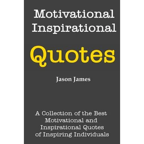 Motivational and Inspirational Quotes: A Collection of the Best Motivational and Inspirational Quotes of Inspiring Individuals