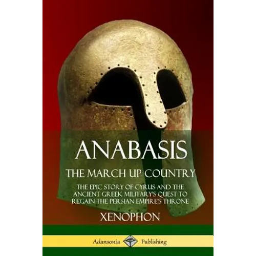 Anabasis, The March Up Country: The Epic Story of Cyrus and the Ancient Greek Military's Quest to Regain the Persian Empire's Throne